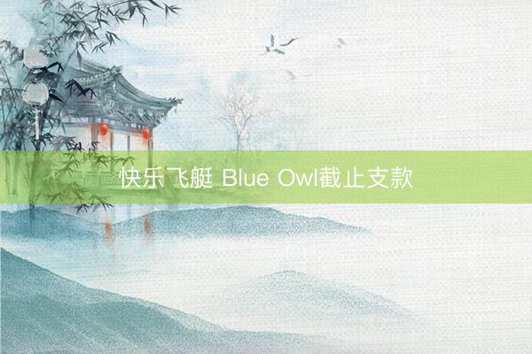 快乐飞艇 Blue Owl截止支款