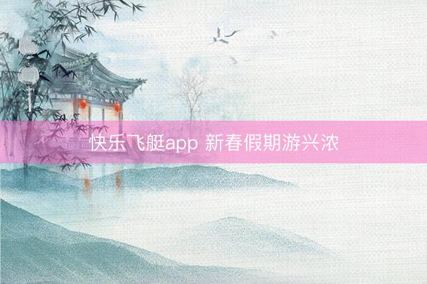 快乐飞艇app 新春假期游兴浓