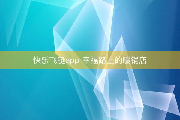 快乐飞艇app 幸福路上的暖锅店