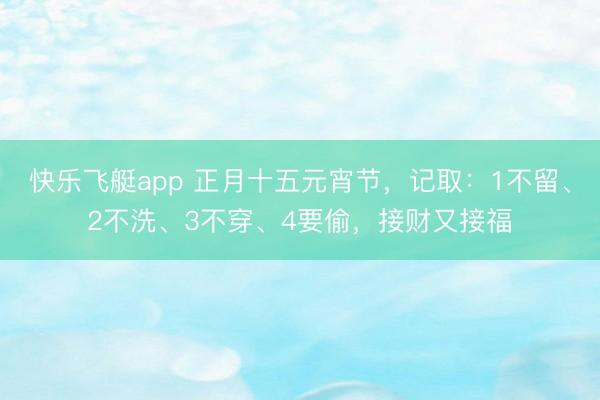 快乐飞艇app 正月十五元宵节,记取:1不留、2不洗、3不穿、4要偷,接财又接福