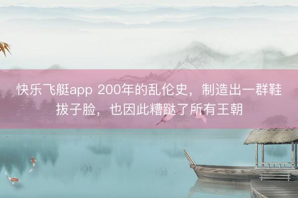 快乐飞艇app 200年的乱伦史,制造出一群鞋拔子脸,也因此糟跶了所有王朝