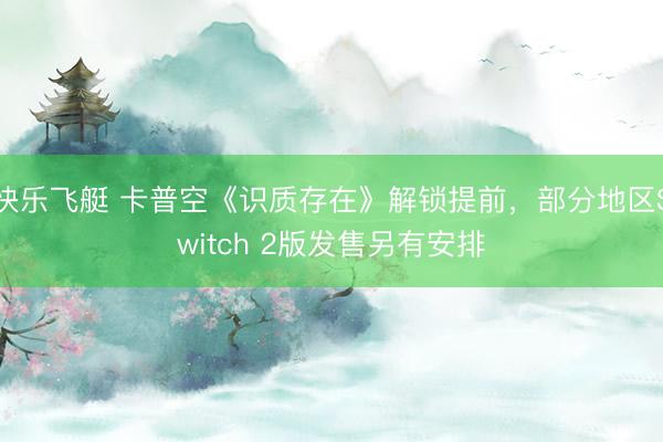 快乐飞艇 卡普空《识质存在》解锁提前，部分地区Switch 2版发售另有安排