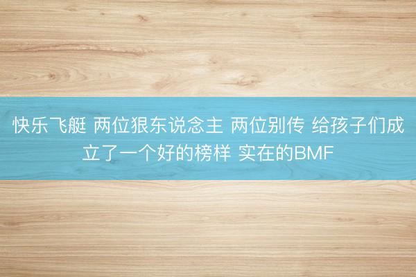快乐飞艇 两位狠东说念主 两位别传 给孩子们成立了一个好的榜样 实在的BMF